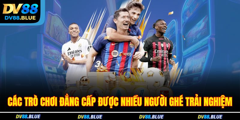 Các trò chơi đẳng cấp được nhiều người ghé trải nghiệm