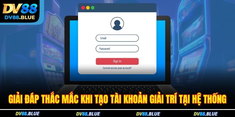 Giải đáp thắc mắc khi tạo tài khoản giải trí tại hệ thống Giải đáp thắc mắc khi tạo tài khoản giải trí tại hệ thống
