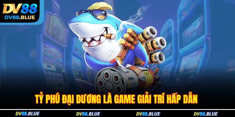 Tỷ phú đại dương là game giải trí hấp dẫn Tỷ phú đại dương là game giải trí hấp dẫn